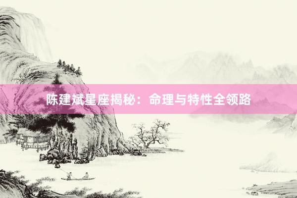 陈建斌星座揭秘：命理与特性全领路