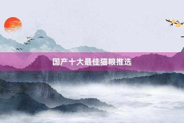 国产十大最佳猫粮推选