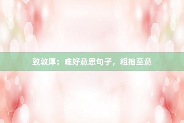 致敦厚：唯好意思句子，粗拙至意